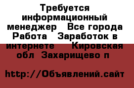 Требуется информационный менеджер - Все города Работа » Заработок в интернете   . Кировская обл.,Захарищево п.